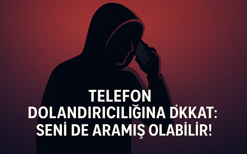 Telefon Dolandırıcılığına Dikkat: Seni de Aramış Olabilir!